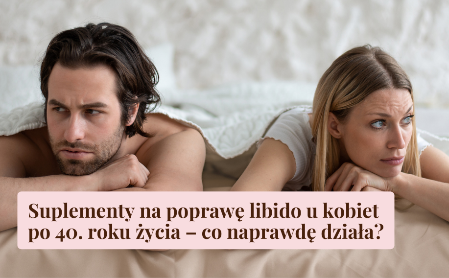 Suplementy na poprawę libido u kobiet po 40. roku życia &ndash; co naprawdę działa?